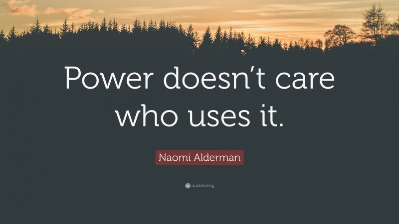 Naomi Alderman Quote: “Power doesn’t care who uses it.”