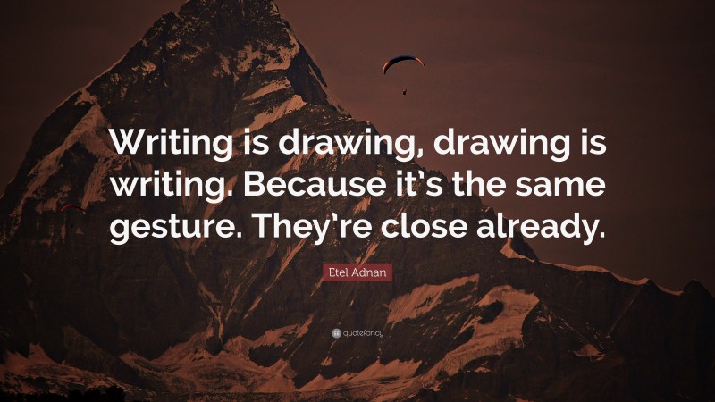 Etel Adnan Quote: “Writing is drawing, drawing is writing. Because it’s the same gesture. They’re close already.”