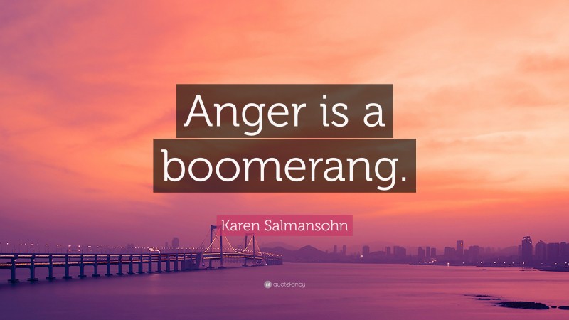 Karen Salmansohn Quote: “Anger is a boomerang.”