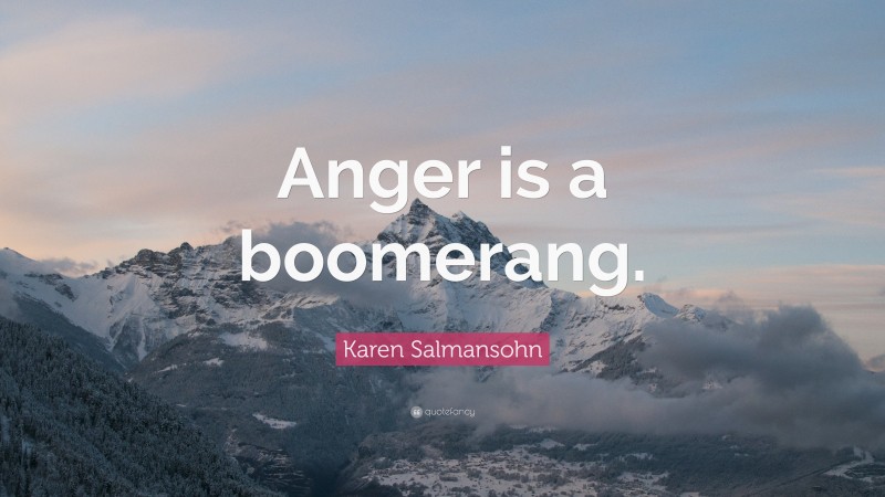 Karen Salmansohn Quote: “Anger is a boomerang.”