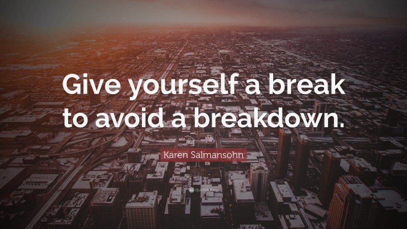 Karen Salmansohn Quote: “Give yourself a break to avoid a breakdown.”