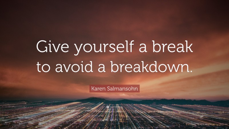 Karen Salmansohn Quote: “Give yourself a break to avoid a breakdown.”