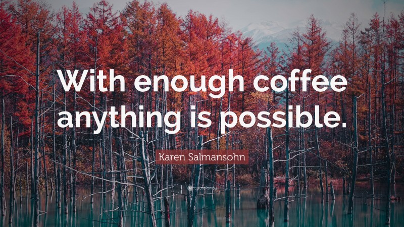 Karen Salmansohn Quote: “With enough coffee anything is possible.”