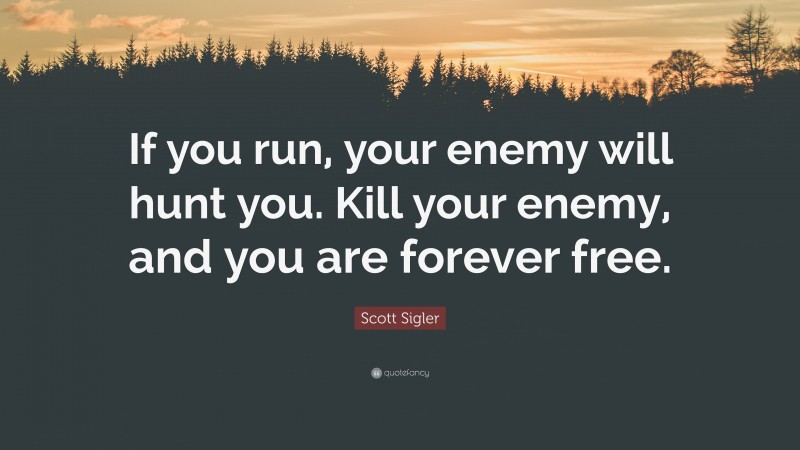 Scott Sigler Quote: “If you run, your enemy will hunt you. Kill your enemy, and you are forever free.”