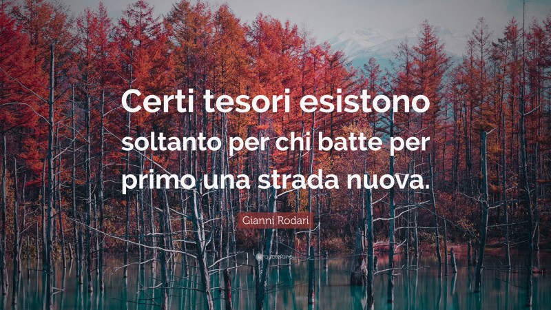 Gianni Rodari Quote: “Certi tesori esistono soltanto per chi batte per primo una strada nuova.”