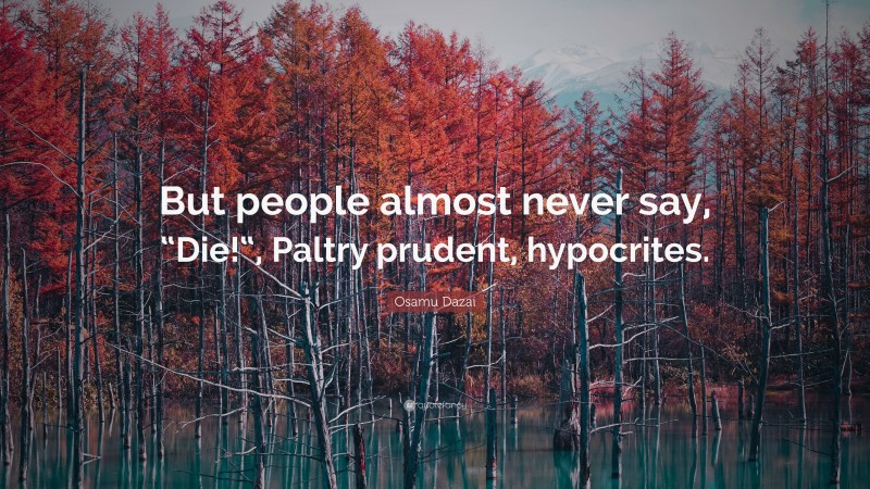Osamu Dazai Quote: “But people almost never say, “Die!“, Paltry prudent, hypocrites.”