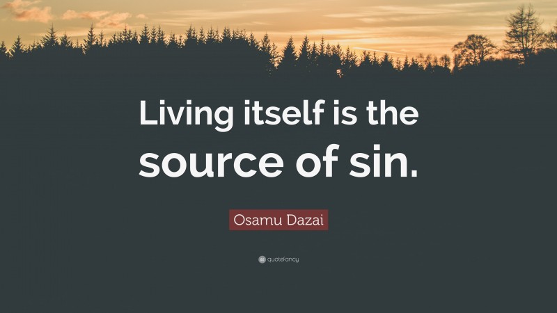 Osamu Dazai Quote: “Living itself is the source of sin.”