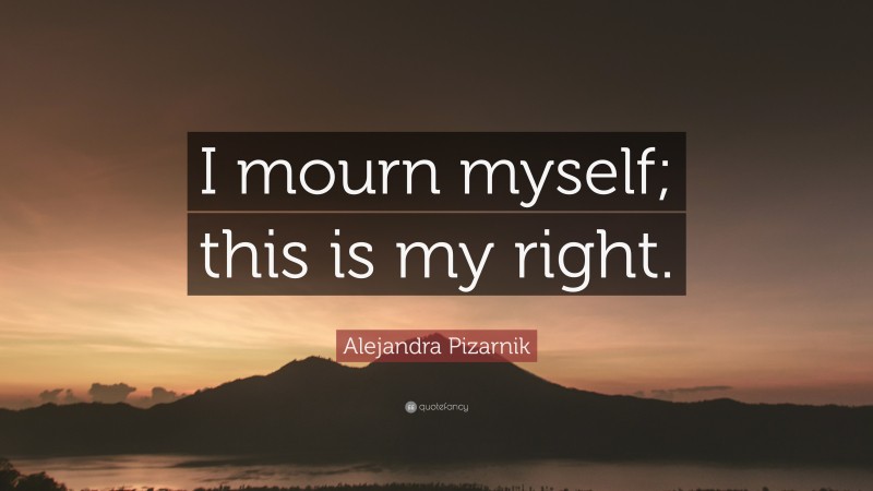 Alejandra Pizarnik Quote: “I mourn myself; this is my right.”
