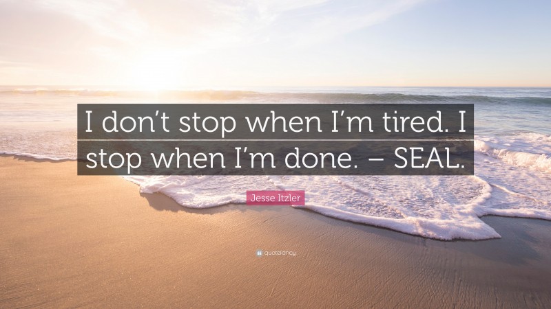 Jesse Itzler Quote: “I don’t stop when I’m tired. I stop when I’m done. – SEAL.”