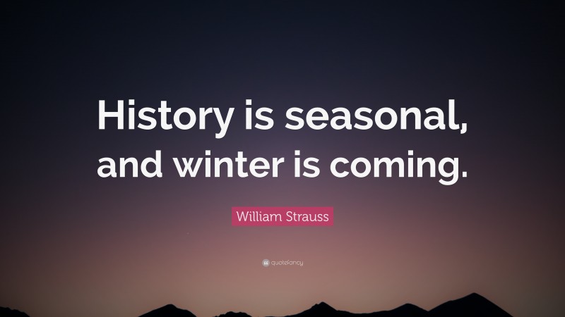 William Strauss Quote: “History is seasonal, and winter is coming.”