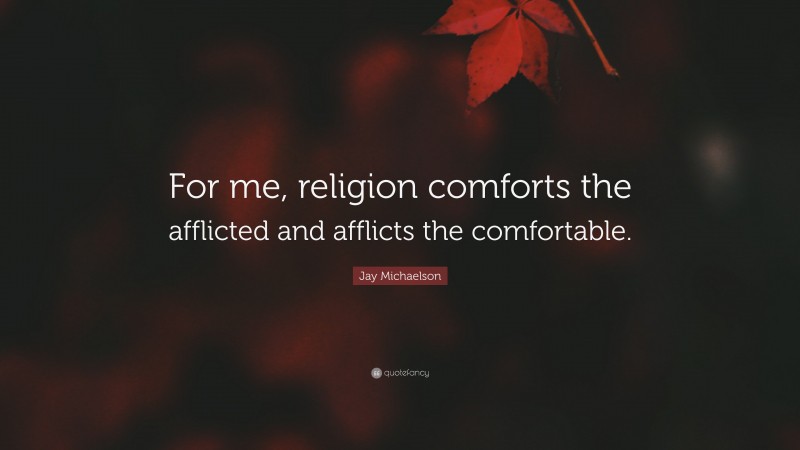 Jay Michaelson Quote: “For me, religion comforts the afflicted and afflicts the comfortable.”