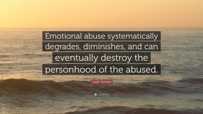 Leslie Vernick Quote: “Emotional abuse systematically degrades, diminishes, and can eventually destroy the personhood of the abused.”