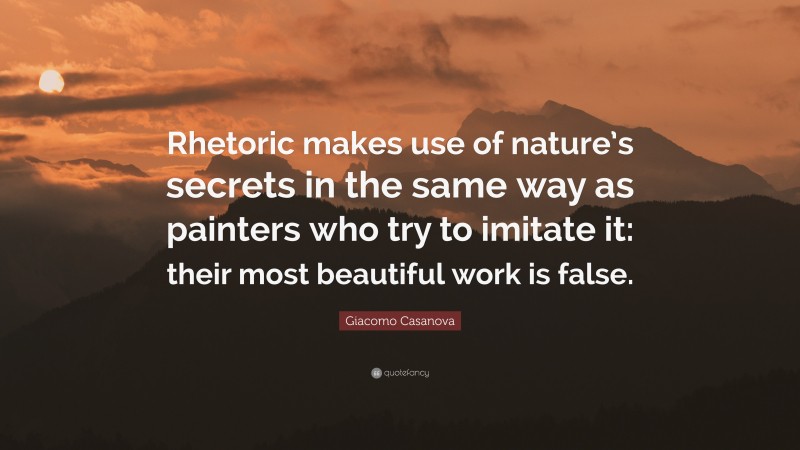 Giacomo Casanova Quote: “Rhetoric makes use of nature’s secrets in the same way as painters who try to imitate it: their most beautiful work is false.”