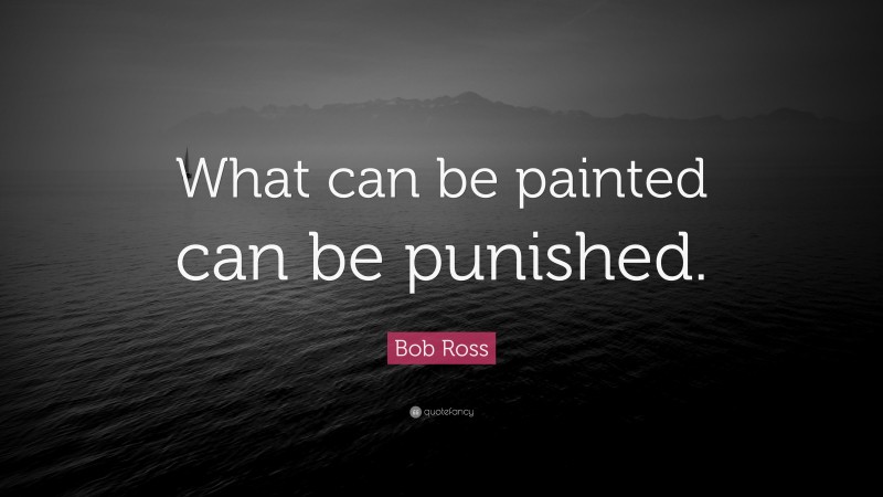 Bob Ross Quote: “What can be painted can be punished.”