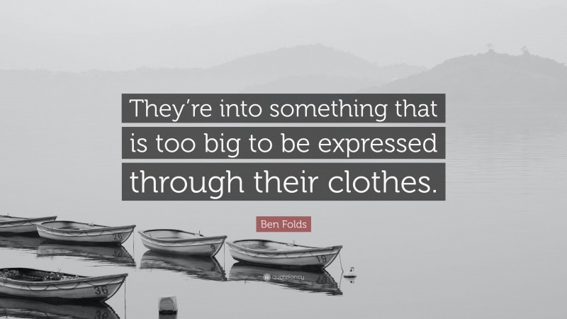 Ben Folds Quote: “They’re into something that is too big to be expressed through their clothes.”