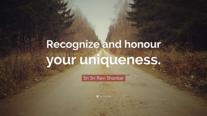 Sri Sri Ravi Shankar Quote: “Recognize and honour your uniqueness.”