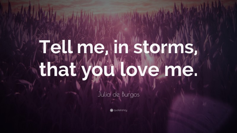 Julia de Burgos Quote: “Tell me, in storms, that you love me.”