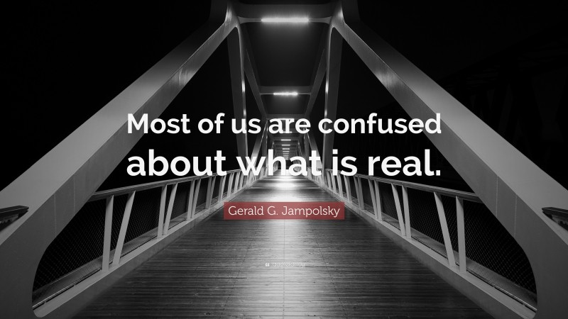 Gerald G. Jampolsky Quote: “Most of us are confused about what is real.”