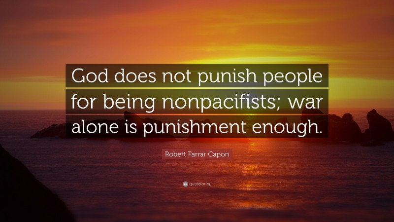 Robert Farrar Capon Quote: “God does not punish people for being nonpacifists; war alone is punishment enough.”