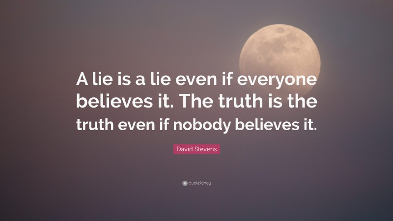 David Stevens Quote: “A lie is a lie even if everyone believes it. The truth is the truth even if nobody believes it.”