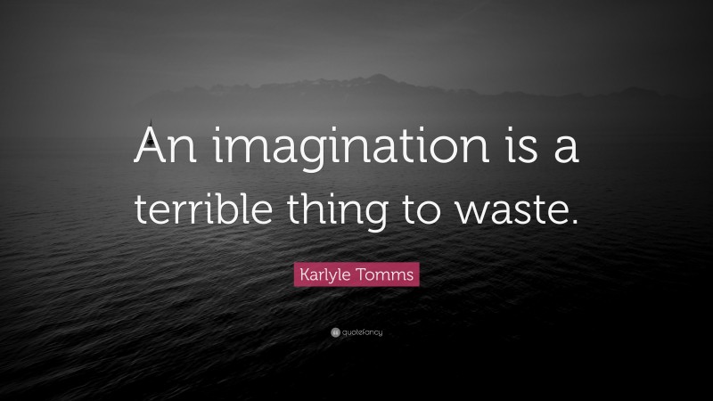 Karlyle Tomms Quote: “An imagination is a terrible thing to waste.”