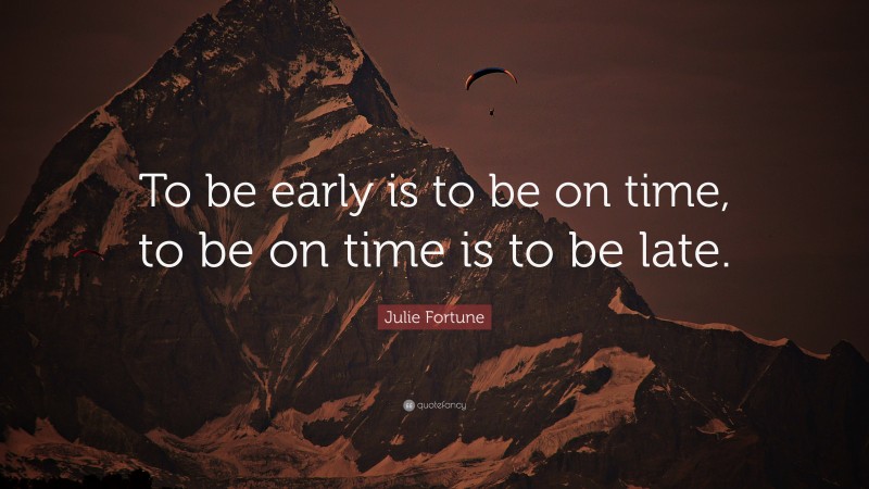 Julie Fortune Quote: “To be early is to be on time, to be on time is to be late.”