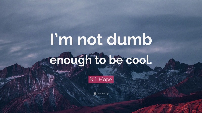 K.I. Hope Quote: “I’m not dumb enough to be cool.”
