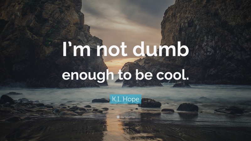 K.I. Hope Quote: “I’m not dumb enough to be cool.”