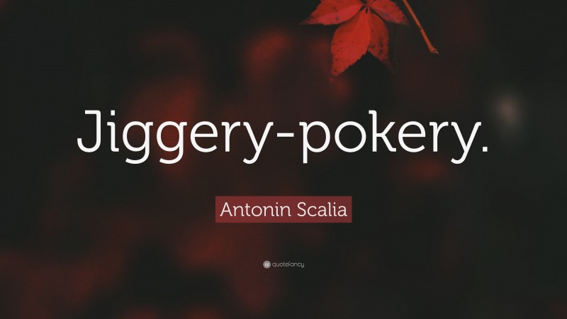 Antonin Scalia Quote: “Jiggery-pokery.”