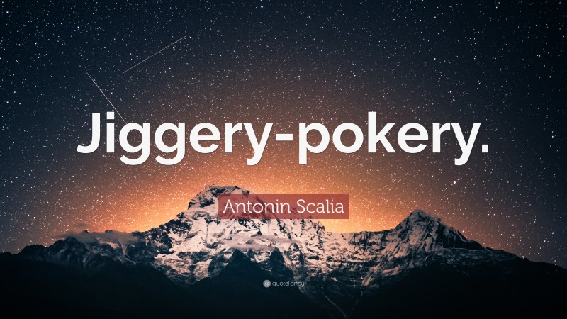 Antonin Scalia Quote: “Jiggery-pokery.”