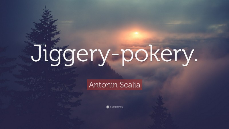 Antonin Scalia Quote: “Jiggery-pokery.”