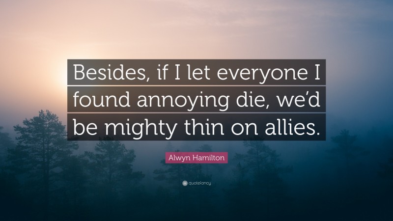 Alwyn Hamilton Quote: “Besides, if I let everyone I found annoying die, we’d be mighty thin on allies.”
