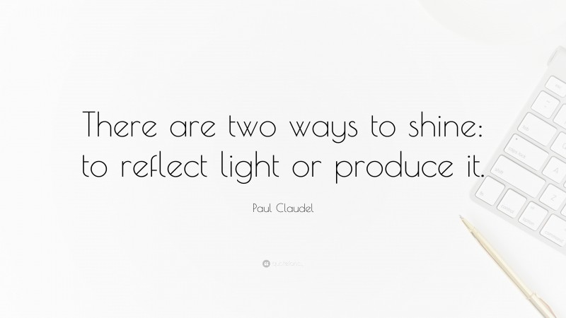 Paul Claudel Quote: “There are two ways to shine: to reflect light or produce it.”