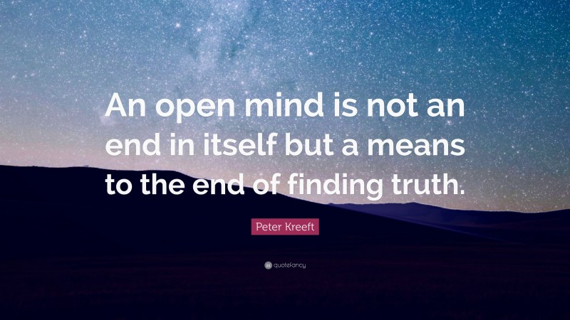 Peter Kreeft Quote: “An open mind is not an end in itself but a means to the end of finding truth.”