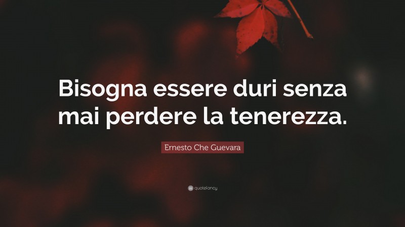 Ernesto Che Guevara Quote: “Bisogna essere duri senza mai perdere la tenerezza.”