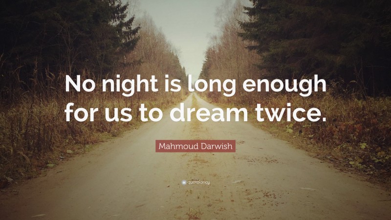 Mahmoud Darwish Quote: “No night is long enough for us to dream twice.”