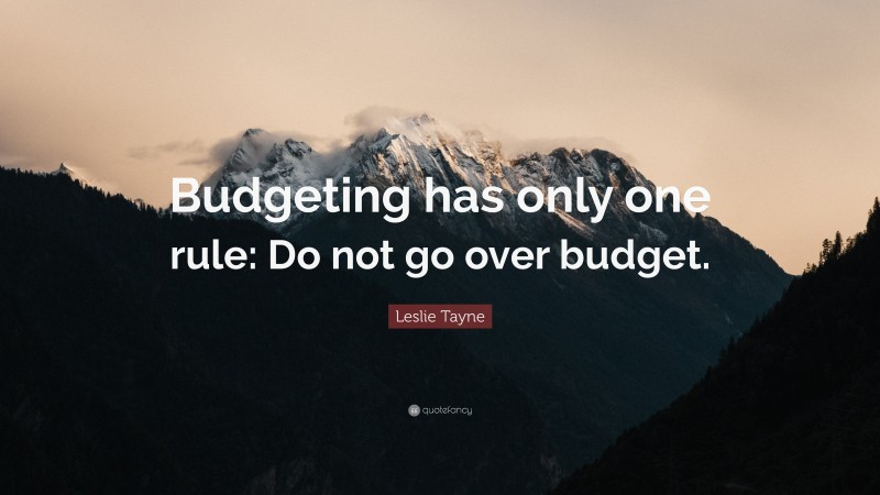 Leslie Tayne Quote: “Budgeting has only one rule: Do not go over budget.”