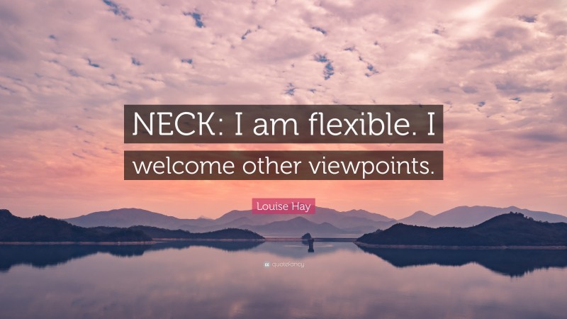 Louise Hay Quote: “NECK: I am flexible. I welcome other viewpoints.”