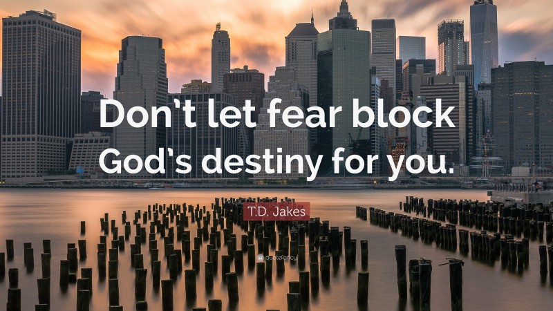 T.D. Jakes Quote: “Don’t let fear block God’s destiny for you.”