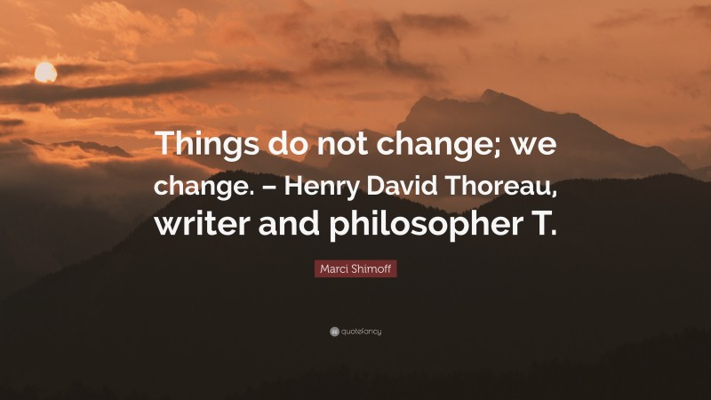 Marci Shimoff Quote: “Things do not change; we change. – Henry David Thoreau, writer and philosopher T.”