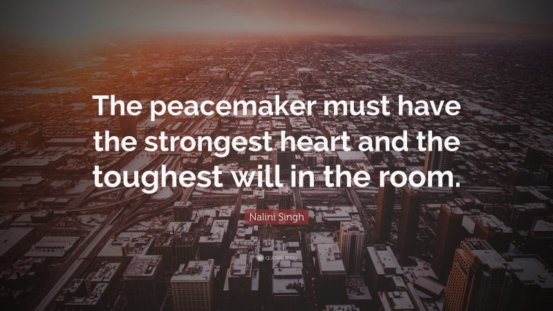 Nalini Singh Quote: “The peacemaker must have the strongest heart and the toughest will in the room.”