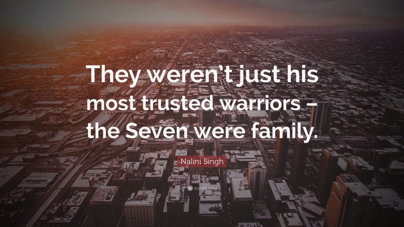 Nalini Singh Quote: “They weren’t just his most trusted warriors – the Seven were family.”