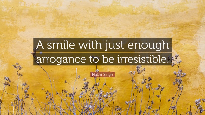 Nalini Singh Quote: “A smile with just enough arrogance to be irresistible.”