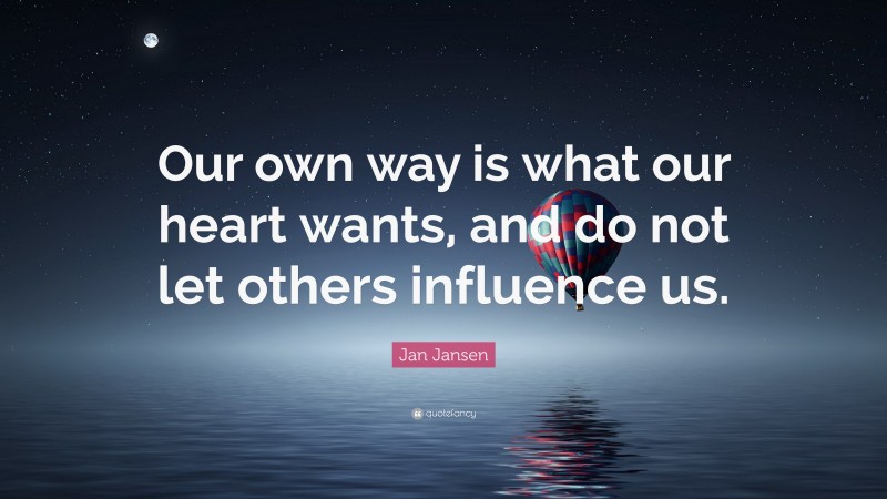 Jan Jansen Quote: “Our own way is what our heart wants, and do not let others influence us.”