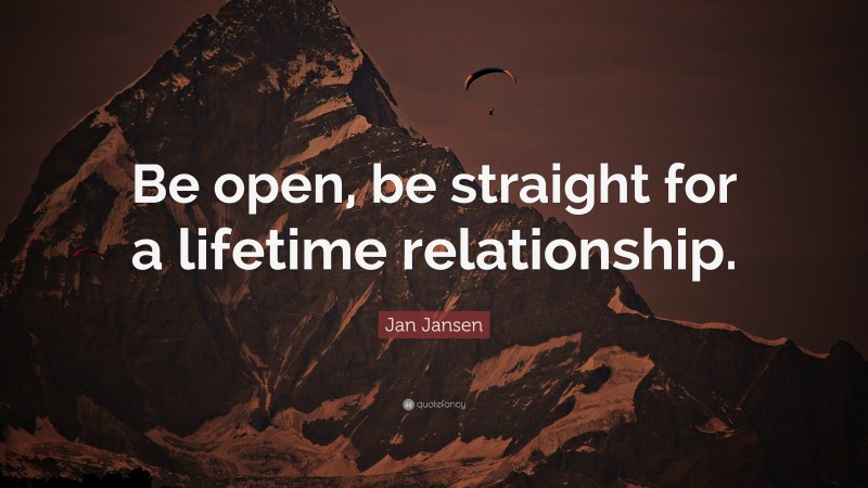 Jan Jansen Quote: “Be open, be straight for a lifetime relationship.”