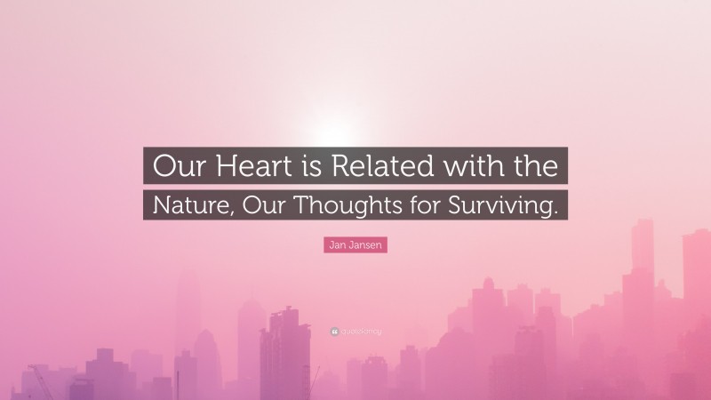 Jan Jansen Quote: “Our Heart is Related with the Nature, Our Thoughts for Surviving.”