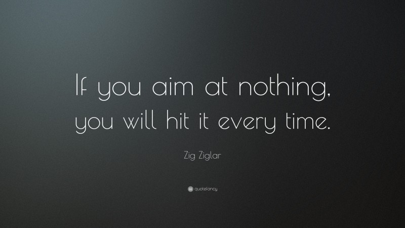 Zig Ziglar Quote: “If you aim at nothing, you will hit it every time.”