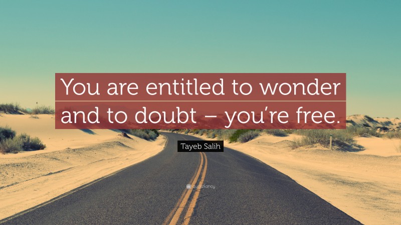 Tayeb Salih Quote: “You are entitled to wonder and to doubt – you’re free.”