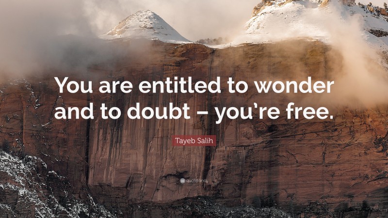 Tayeb Salih Quote: “You are entitled to wonder and to doubt – you’re free.”