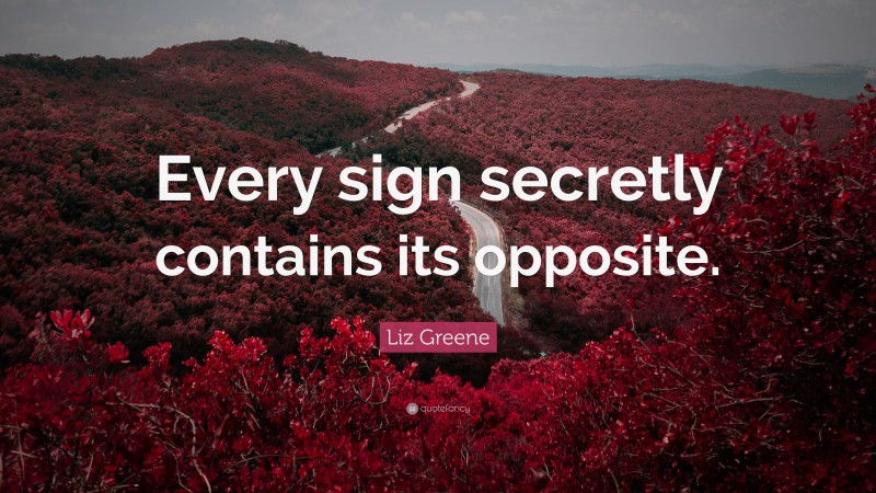 Liz Greene Quote: “Every sign secretly contains its opposite.”